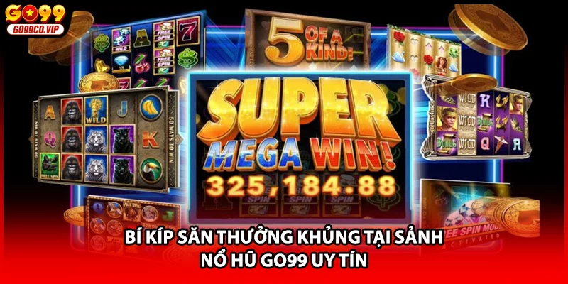 Bí kíp săn thưởng khủng tại sảnh nổ hũ GO99 uy tín