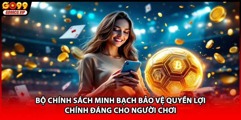 Bộ chính sách minh bạch bảo vệ quyền lợi chính đáng cho người chơi