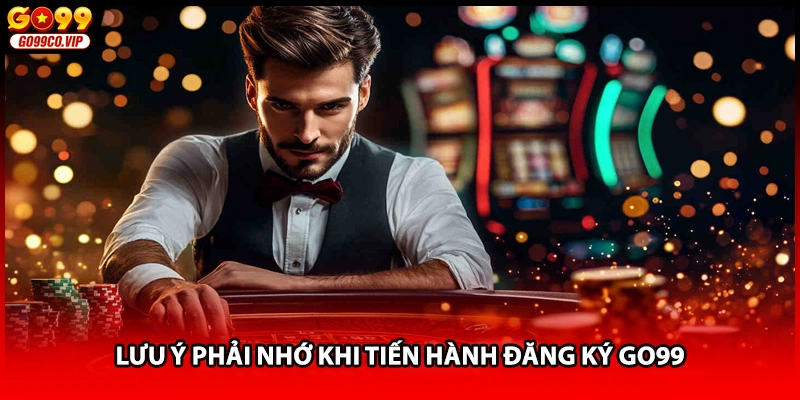 Lưu ý phải nhớ khi tiến hành đăng ký GO99