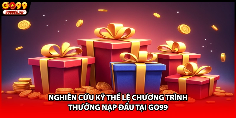 Nghiên cứu kỹ thể lệ chương trình thưởng nạp đầu tại GO99