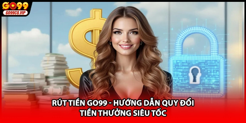 Rút Tiền GO99 - Hướng Dẫn Quy Đổi Tiền Thưởng Siêu Tốc