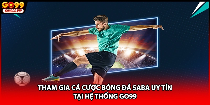 Tham gia cá cược bóng đá saba uy tín tại hệ thống GO99
