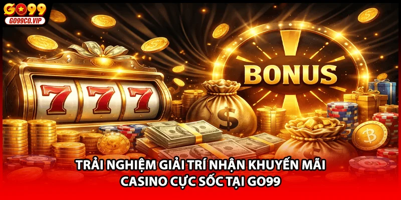 Trải nghiệm giải trí nhận khuyến mãi casino cực sốc tại GO99